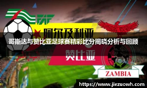 哥斯达与赞比亚足球赛精彩比分揭晓分析与回顾