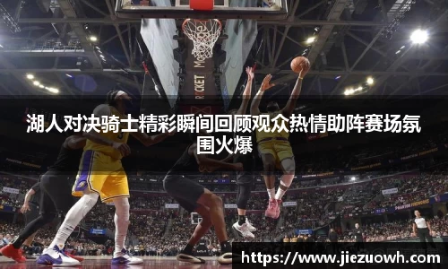 湖人对决骑士精彩瞬间回顾观众热情助阵赛场氛围火爆